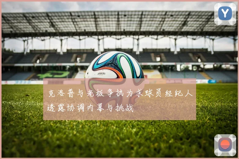 克洛普与老板争执为求球员经纪人透露协调内幕与挑战