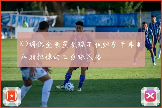 KD调侃全明星表现不佳归咎于库里和利拉德的三分球风格
