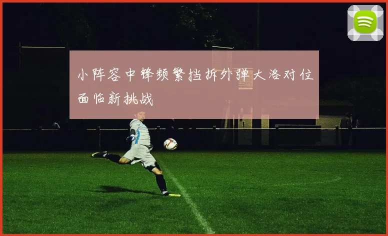 小阵容中锋频繁挡拆外弹大洛对位面临新挑战