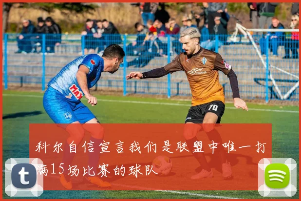 科尔自信宣言我们是联盟中唯一打满15场比赛的球队