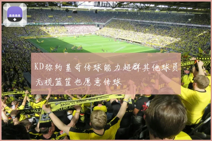 KD称约基奇传球能力超群其他球员无视篮筐也愿意传球
