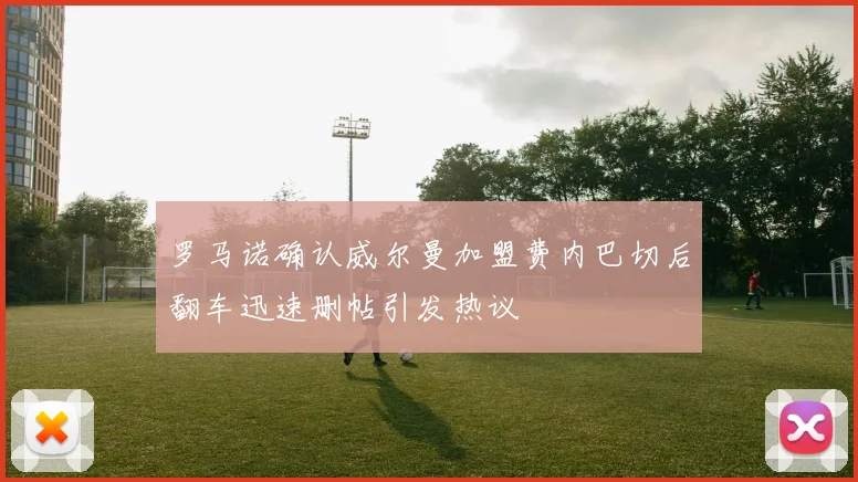 罗马诺确认威尔曼加盟费内巴切后翻车迅速删帖引发热议