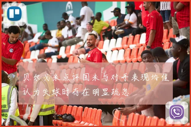 贝尔戈米点评国米与对手表现均佳认为失球时存在明显疏忽